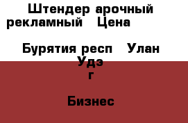 Штендер арочный рекламный › Цена ­ 4 990 - Бурятия респ., Улан-Удэ г. Бизнес » Оборудование   . Бурятия респ.,Улан-Удэ г.